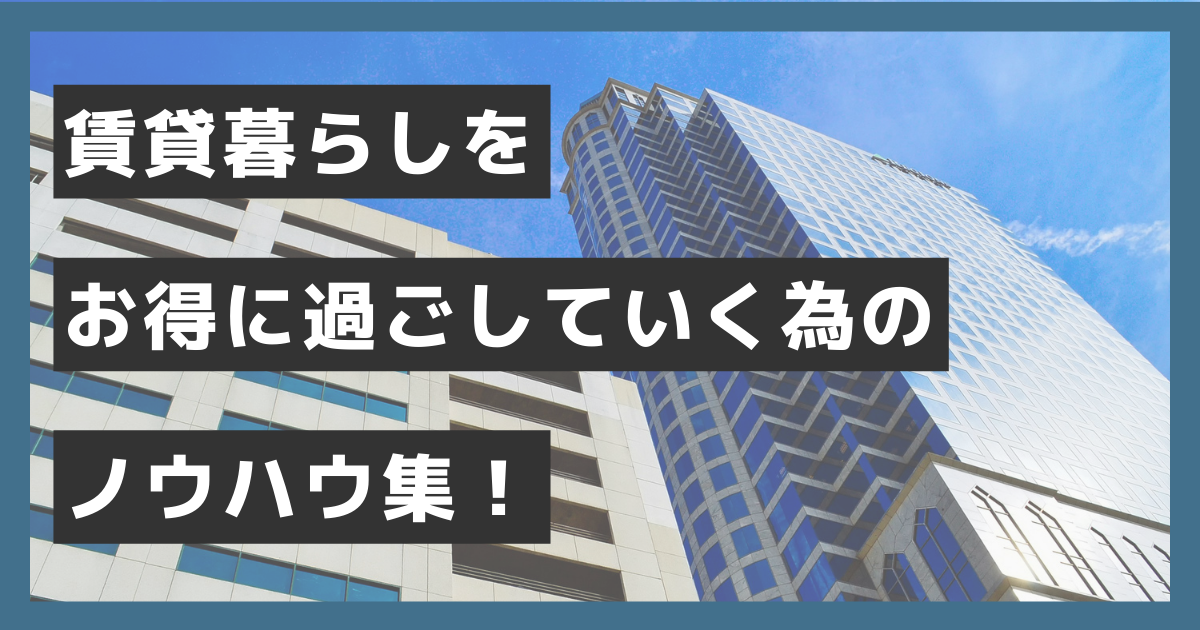 賃貸暮らしをお得に過ごしていく為のノウハウ集！