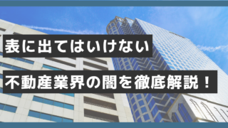 表に出てはいけない不動産業界の闇を徹底解説！