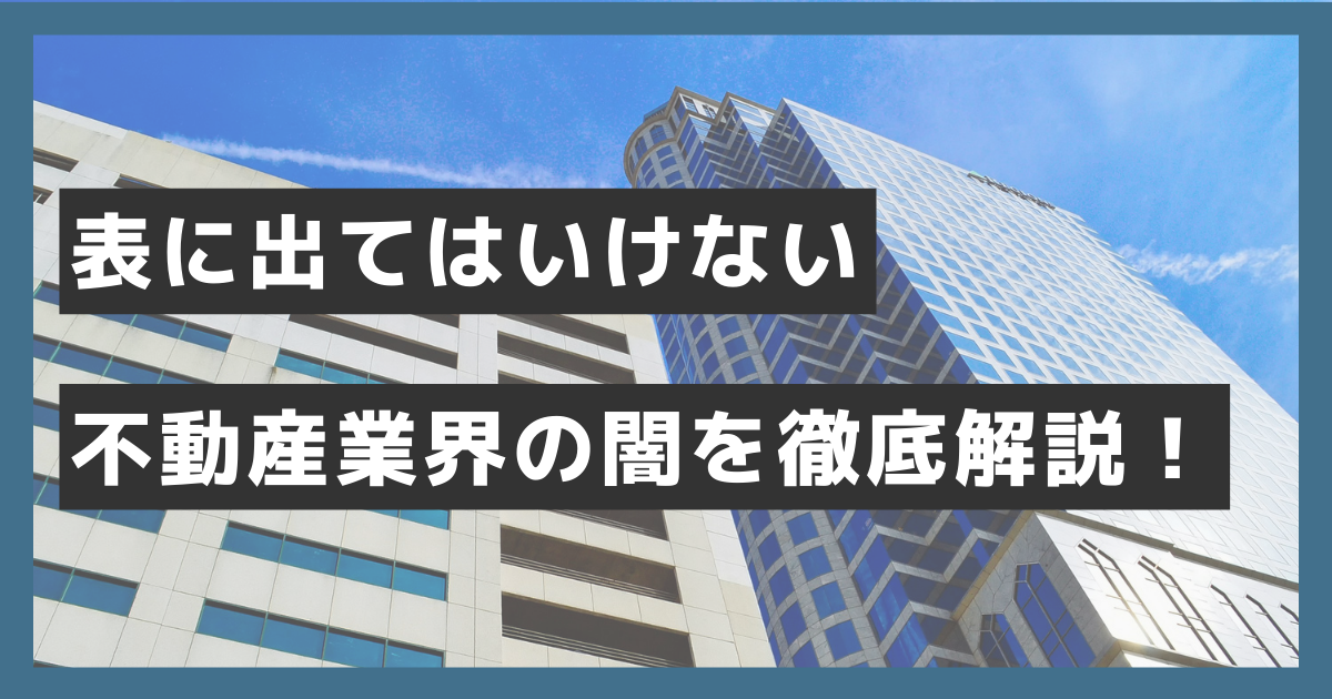 表に出てはいけない不動産業界の闇を徹底解説！